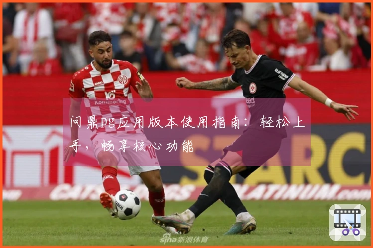 问鼎pg应用版本使用指南：轻松上手，畅享核心功能