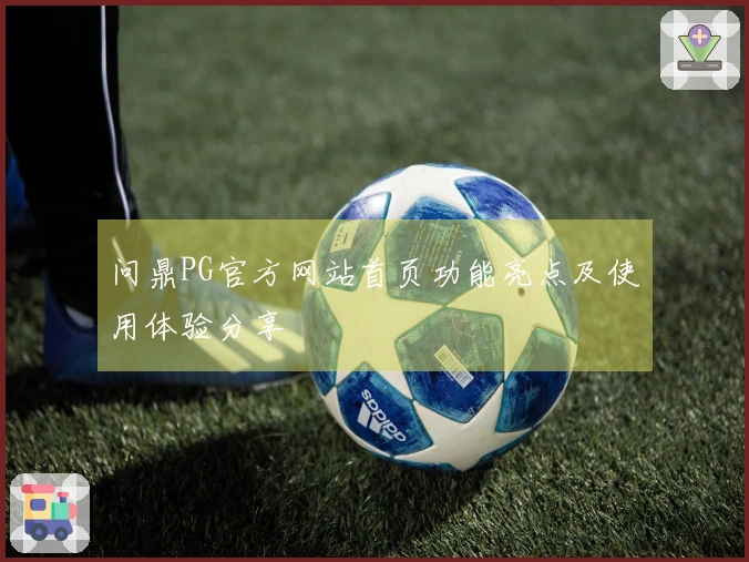问鼎PG官方网站首页功能亮点及使用体验分享