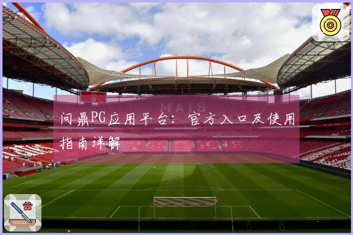 问鼎PG应用平台:官方入口及使用指南详解
