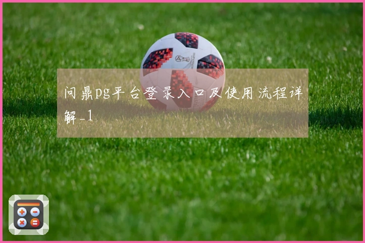 问鼎pg平台登录入口及使用流程详解_1