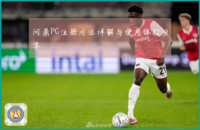 问鼎PG注册方法详解与使用体验分享