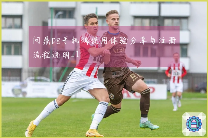 问鼎pg手机端使用体验分享与注册流程说明_1