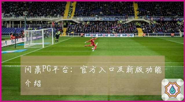 问鼎PG平台：官方入口及新版功能介绍