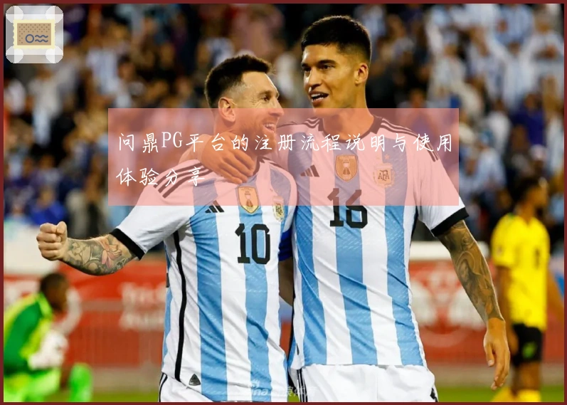问鼎PG平台的注册流程说明与使用体验分享