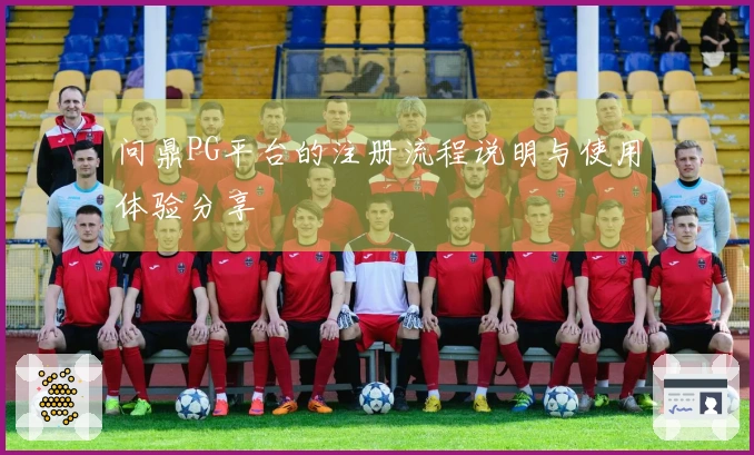 问鼎PG平台的注册流程说明与使用体验分享