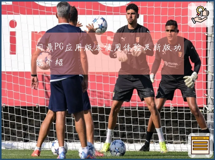 问鼎PG应用版本使用体验及新版功能介绍