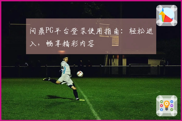 问鼎PG平台登录使用指南：轻松进入，畅享精彩内容