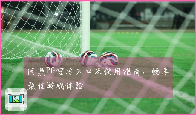 问鼎PG官方入口及使用指南，畅享最佳游戏体验