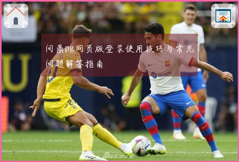 问鼎pg网页版登录使用技巧与常见问题解答指南