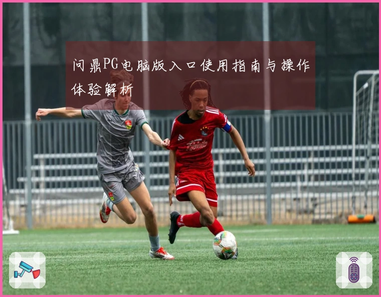 问鼎PG电脑版入口使用指南与操作体验解析