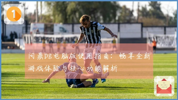 问鼎pg电脑版使用指南:畅享全新游戏体验与核心功能解析