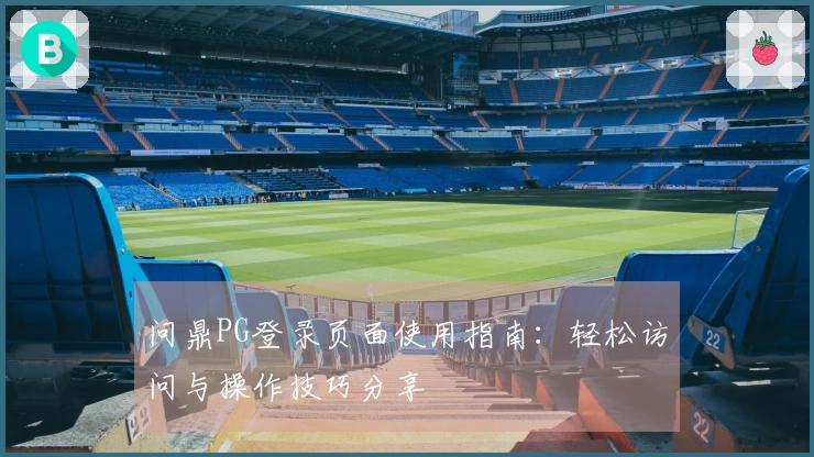 问鼎PG登录页面使用指南：轻松访问与操作技巧分享