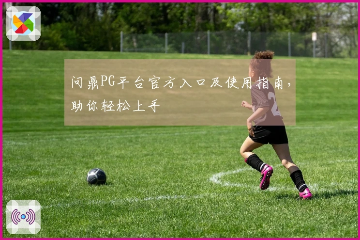 问鼎PG平台官方入口及使用指南，助你轻松上手