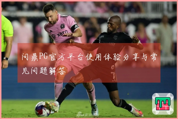 问鼎PG官方平台使用体验分享与常见问题解答