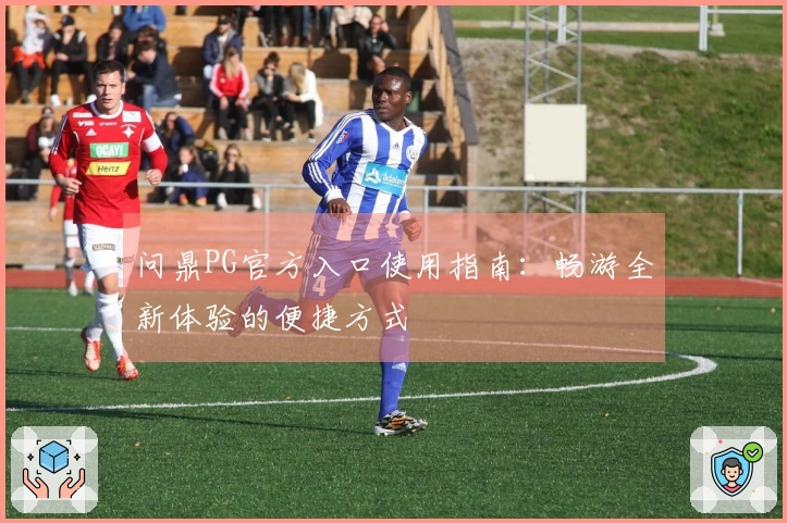问鼎PG官方入口使用指南：畅游全新体验的便捷方式