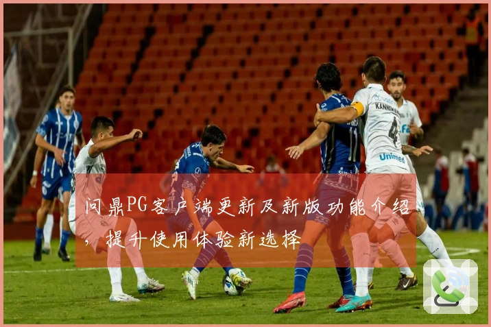 问鼎PG客户端更新及新版功能介绍，提升使用体验新选择