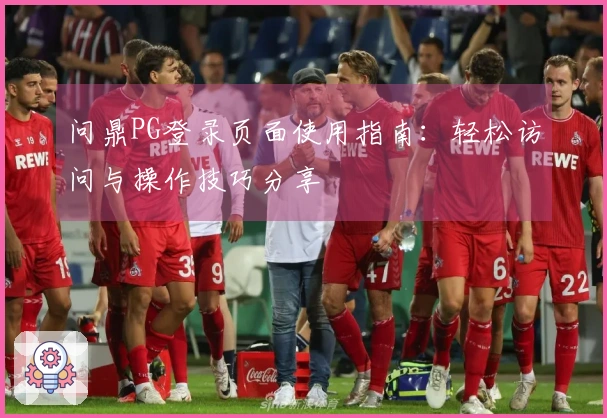 问鼎PG登录页面使用指南：轻松访问与操作技巧分享