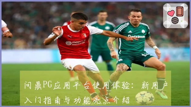 问鼎PG应用平台使用体验：新用户入门指南与功能亮点介绍